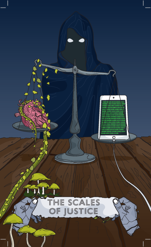 tarot card: "the scales of justice." a cloaked figure stands in the background. only their white eyes are visible. a scale is in front of the figure. on the left side is a human heart covered in leaves and vines, on the right scale is a tablet with green text on it, connected to an unknown power source. the scale is tipped towards the tablet. 